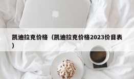 凯迪拉克价格（凯迪拉克价格2023价目表）