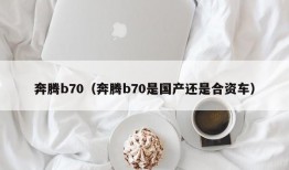 奔腾b70（奔腾b70是国产还是合资车）