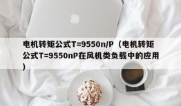 电机转矩公式T=9550n/P（电机转矩公式T=9550nP在风机类负载中的应用）