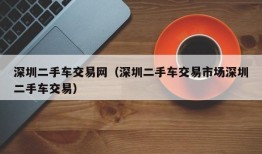 深圳二手车交易网（深圳二手车交易市场深圳二手车交易）