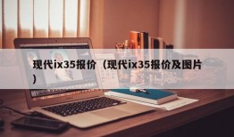 现代ix35报价（现代ix35报价及图片）