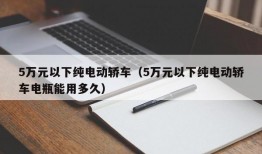 5万元以下纯电动轿车（5万元以下纯电动轿车电瓶能用多久）