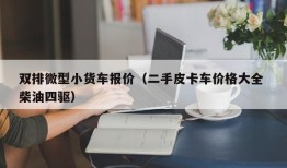 双排微型小货车报价（二手皮卡车价格大全 柴油四驱）