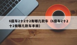 6座车2十2十2有哪几款车（6座车2十2十2有哪几款车丰田）