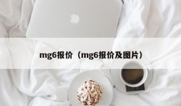 mg6报价（mg6报价及图片）