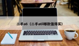 二手a6（二手a6l哪款值得买）